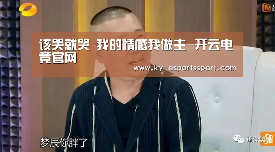 该哭就哭 我的情感我做主-开云电竞官网(图4) 开云移动端