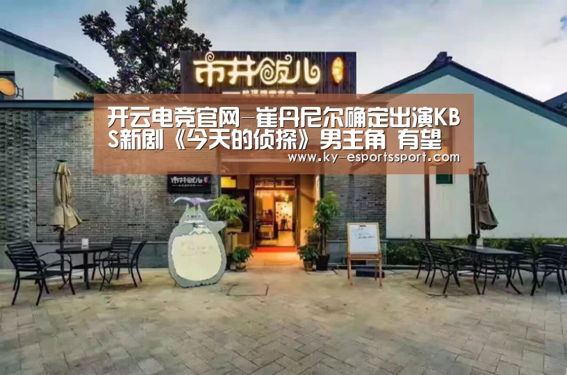 开云电竞官网-崔丹尼尔确定出演KBS新剧《今天的侦探》男主角 有望搭档朴恩彬(图4) 开云移动端