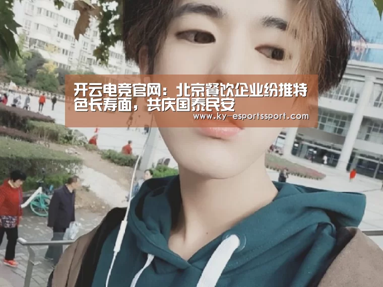 开云电竞官网:北京餐饮企业纷推特色长寿面,共庆国泰民安(图3) 开云体育下载