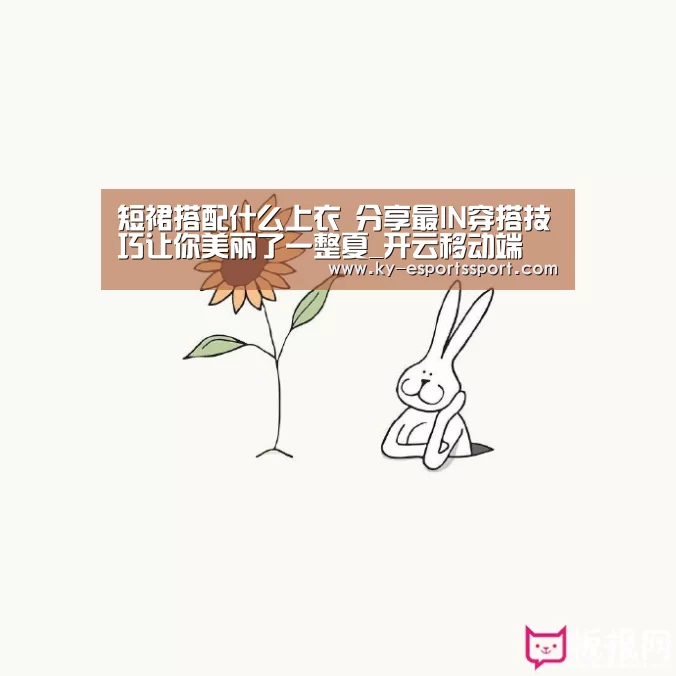 短裙搭配什么上衣 分享最IN穿搭技巧让你美丽了一整夏_开云移动端(图2) 开云电竞官网