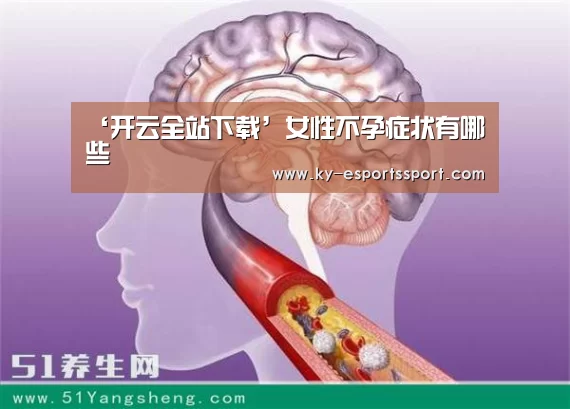 ‘开云全站下载’女性不孕症状有哪些(图3) 开云移动端