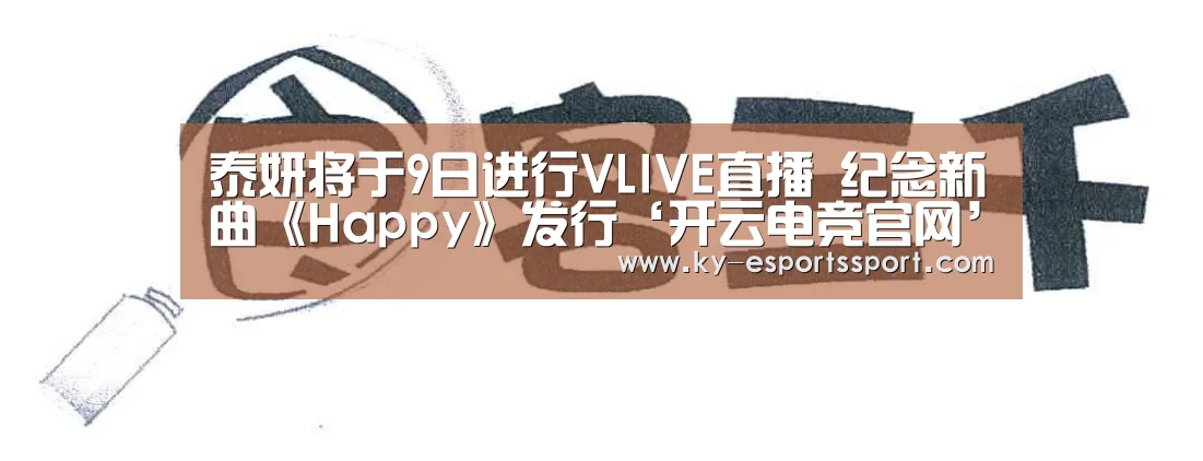 泰妍将于9日进行VLIVE直播 纪念新曲《Happy》发行‘开云电竞官网’(图2) 开云移动端