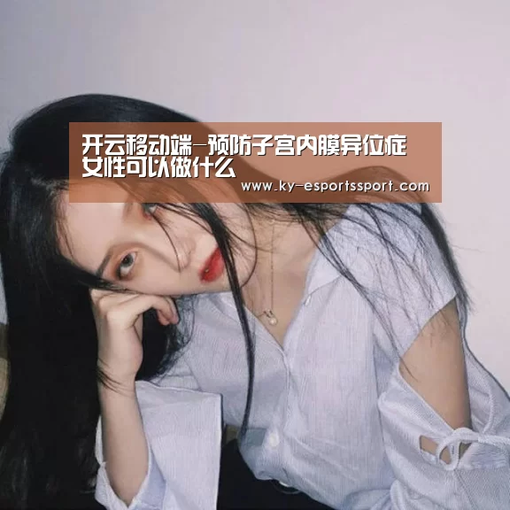 开云移动端-预防子宫内膜异位症 女性可以做什么(图1) 开云体育下载